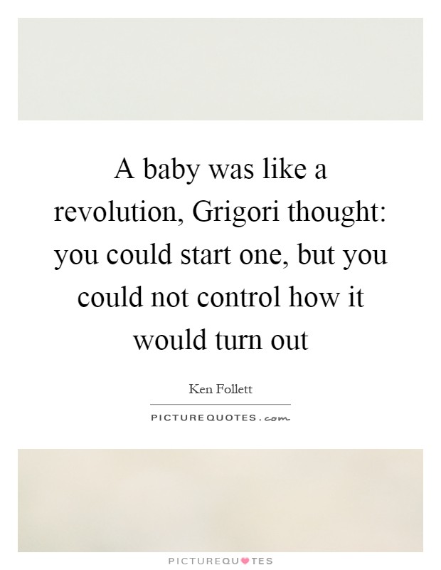 A baby was like a revolution, Grigori thought: you could start one, but you could not control how it would turn out Picture Quote #1