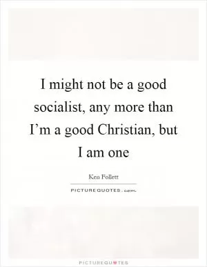 I might not be a good socialist, any more than I’m a good Christian, but I am one Picture Quote #1