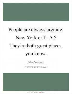 People are always arguing: New York or L. A.? They’re both great places, you know Picture Quote #1