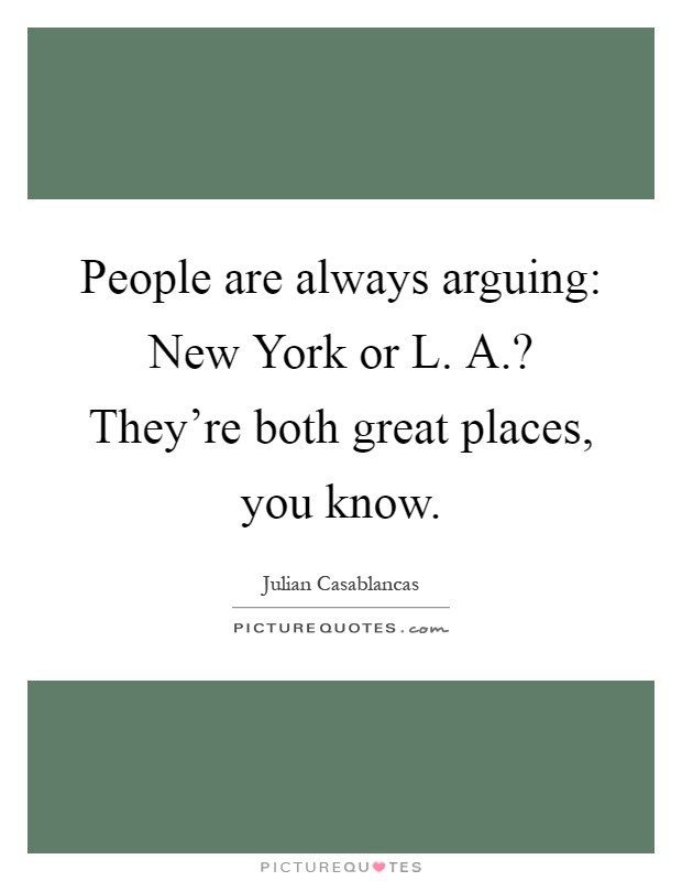 People are always arguing: New York or L. A.? They're both great places, you know Picture Quote #1