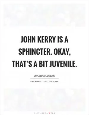 John Kerry is a sphincter. Okay, that’s a bit juvenile Picture Quote #1