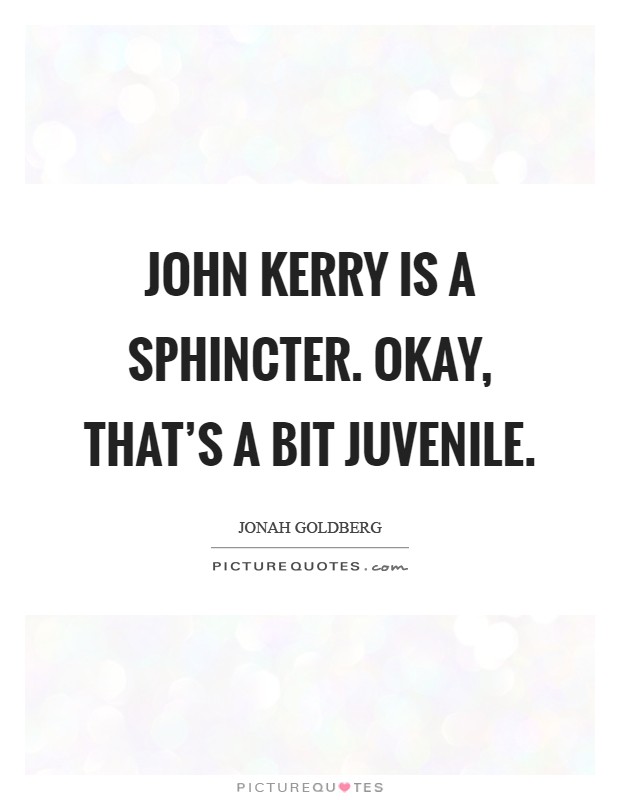 John Kerry is a sphincter. Okay, that's a bit juvenile Picture Quote #1