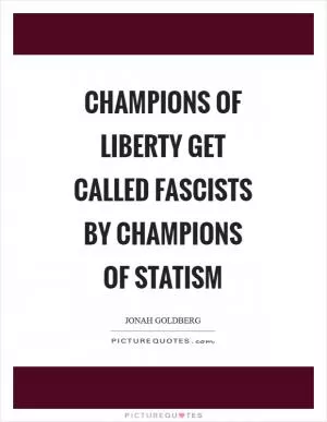 Champions of Liberty get called Fascists by Champions of Statism Picture Quote #1