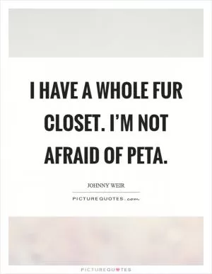 I have a whole fur closet. I’m not afraid of PETA Picture Quote #1