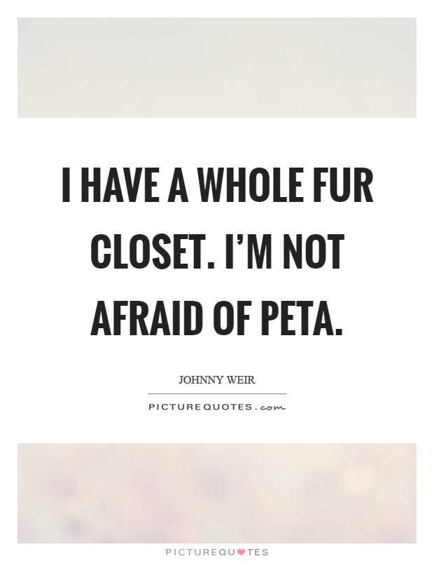 I have a whole fur closet. I'm not afraid of PETA Picture Quote #1