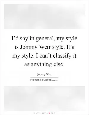 I’d say in general, my style is Johnny Weir style. It’s my style. I can’t classify it as anything else Picture Quote #1