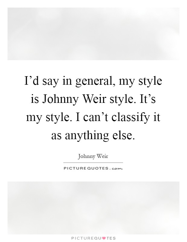 I'd say in general, my style is Johnny Weir style. It's my style. I can't classify it as anything else Picture Quote #1