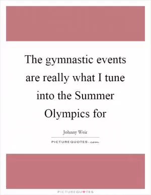 The gymnastic events are really what I tune into the Summer Olympics for Picture Quote #1