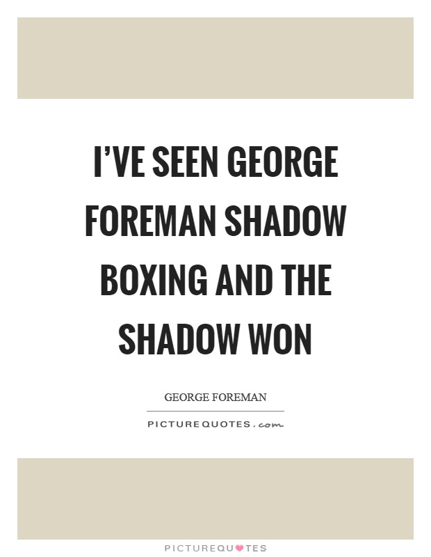 I've seen George Foreman shadow boxing and the shadow won Picture Quote #1
