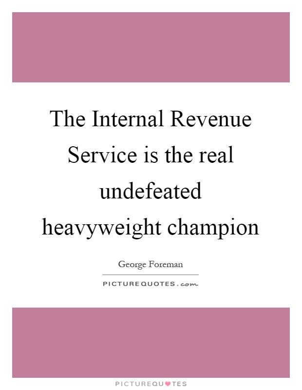 The Internal Revenue Service is the real undefeated heavyweight champion Picture Quote #1