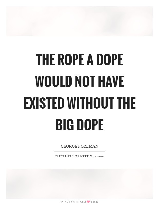 The Rope a Dope would not have existed without the Big Dope Picture Quote #1