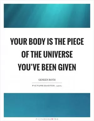 Your body is the piece of the Universe you’ve been given Picture Quote #1
