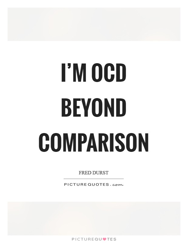 I'm OCD beyond comparison Picture Quote #1