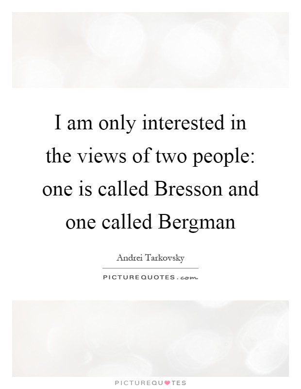 I am only interested in the views of two people: one is called Bresson and one called Bergman Picture Quote #1