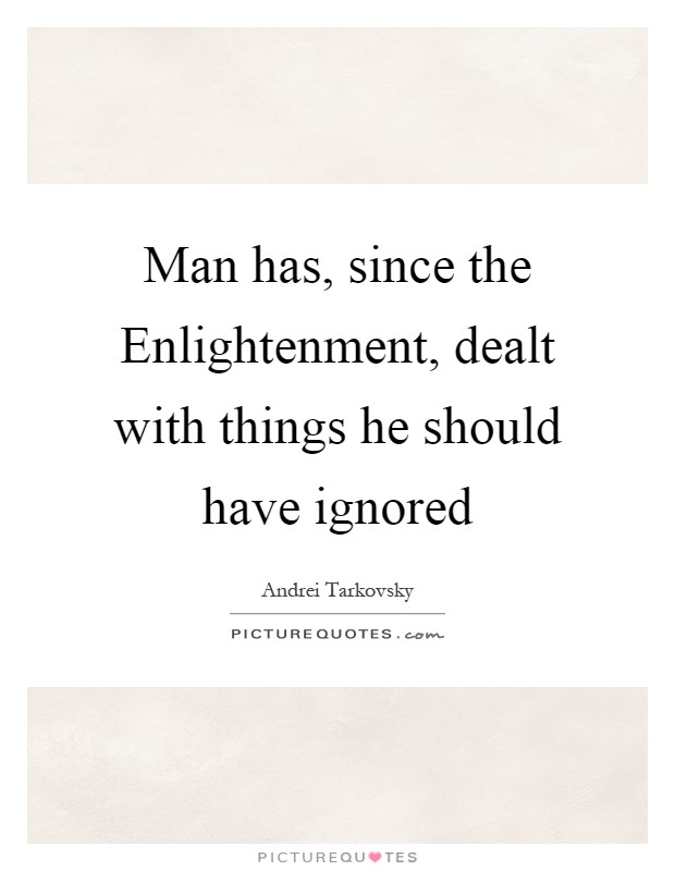 Man has, since the Enlightenment, dealt with things he should have ignored Picture Quote #1