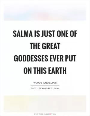 Salma is just one of the great goddesses ever put on this Earth Picture Quote #1