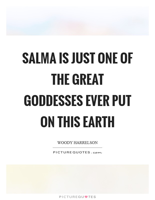 Salma is just one of the great goddesses ever put on this Earth Picture Quote #1