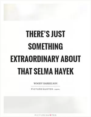 There’s just something extraordinary about that Selma Hayek Picture Quote #1