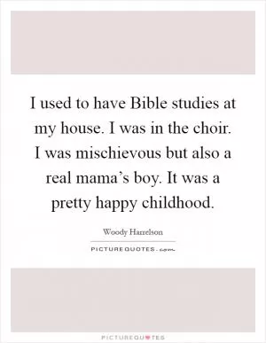 I used to have Bible studies at my house. I was in the choir. I was mischievous but also a real mama’s boy. It was a pretty happy childhood Picture Quote #1