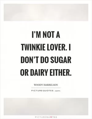 I’m not a Twinkie lover. I don’t do sugar or dairy either Picture Quote #1