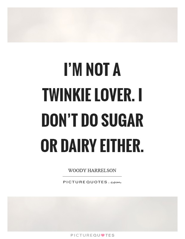 I'm not a Twinkie lover. I don't do sugar or dairy either Picture Quote #1