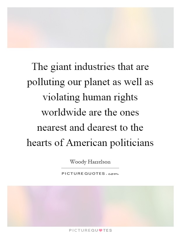 The giant industries that are polluting our planet as well as violating human rights worldwide are the ones nearest and dearest to the hearts of American politicians Picture Quote #1