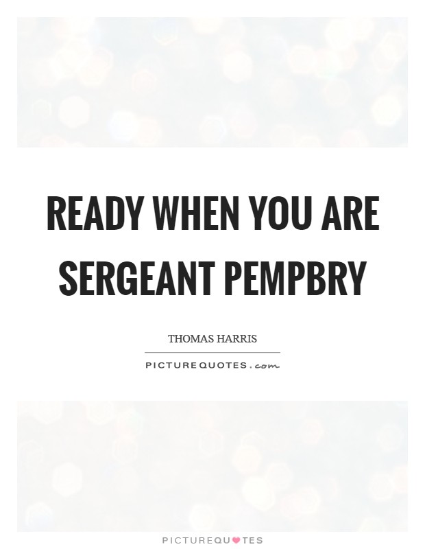Ready when you are Sergeant Pempbry Picture Quote #1