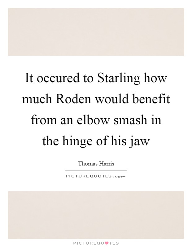 It occured to Starling how much Roden would benefit from an elbow smash in the hinge of his jaw Picture Quote #1