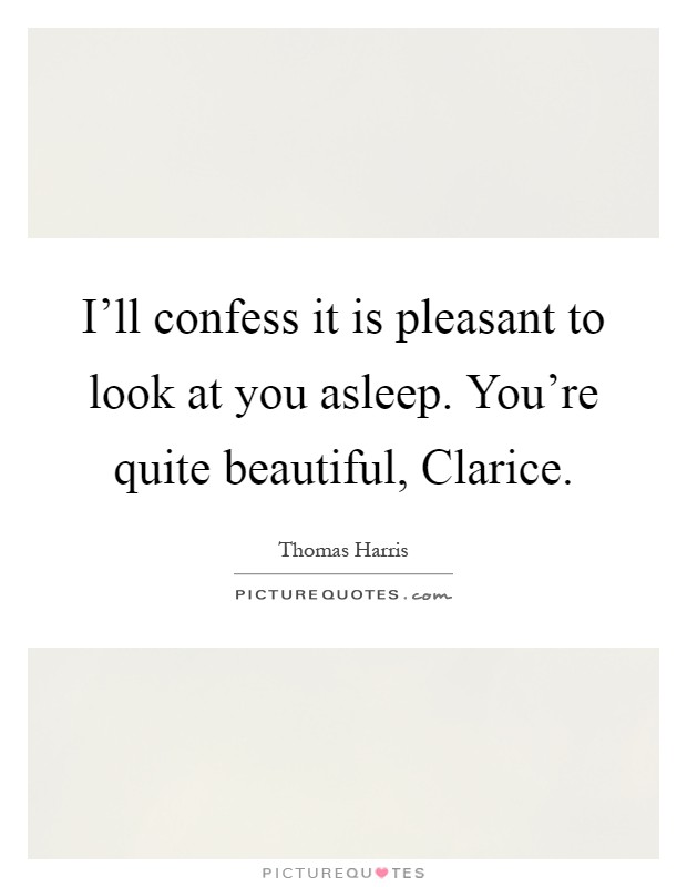 I'll confess it is pleasant to look at you asleep. You're quite beautiful, Clarice Picture Quote #1