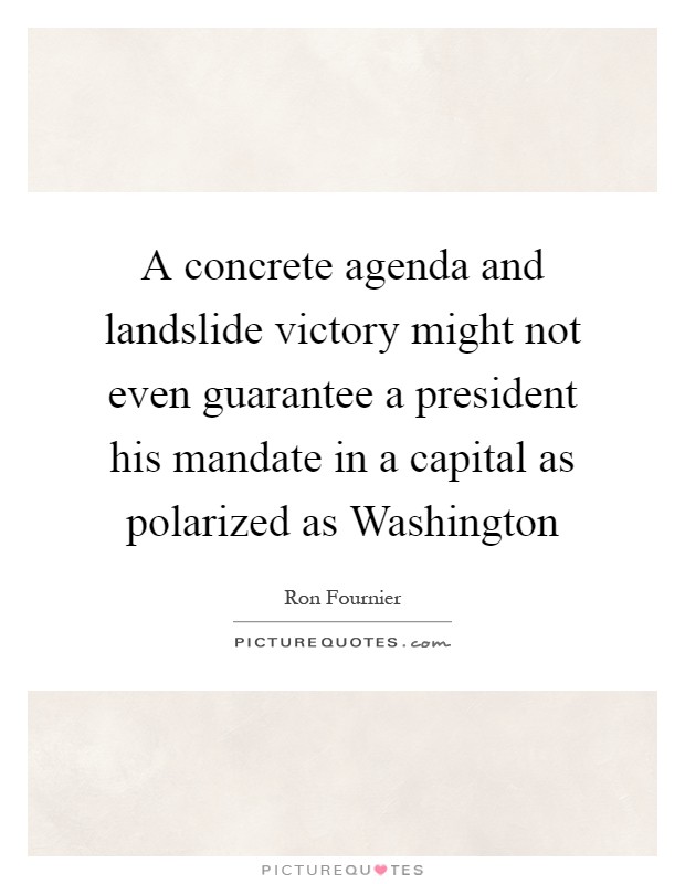 A concrete agenda and landslide victory might not even guarantee a president his mandate in a capital as polarized as Washington Picture Quote #1