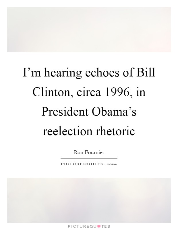 I'm hearing echoes of Bill Clinton, circa 1996, in President Obama's reelection rhetoric Picture Quote #1