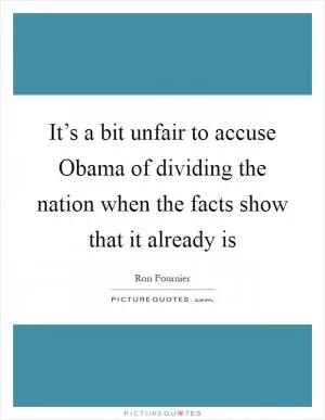 It’s a bit unfair to accuse Obama of dividing the nation when the facts show that it already is Picture Quote #1