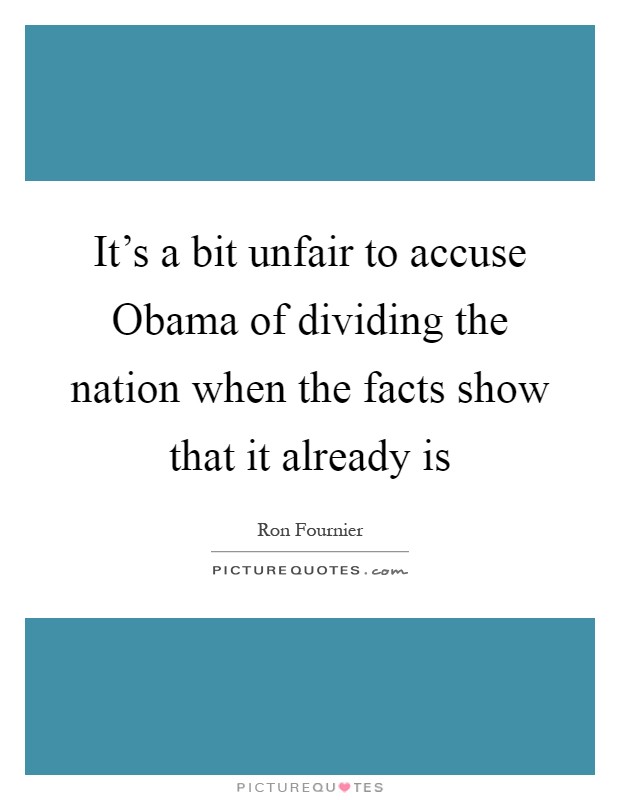 It's a bit unfair to accuse Obama of dividing the nation when the facts show that it already is Picture Quote #1