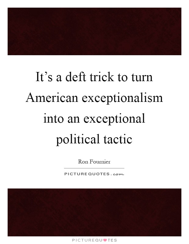 It's a deft trick to turn American exceptionalism into an exceptional political tactic Picture Quote #1