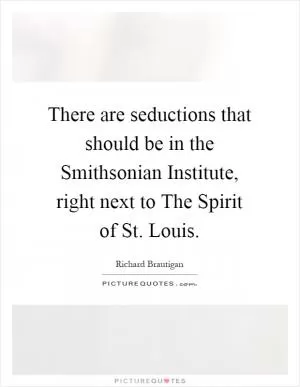 There are seductions that should be in the Smithsonian Institute, right next to The Spirit of St. Louis Picture Quote #1