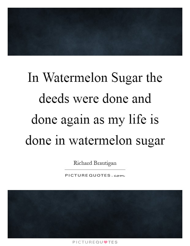 In Watermelon Sugar the deeds were done and done again as my life is done in watermelon sugar Picture Quote #1
