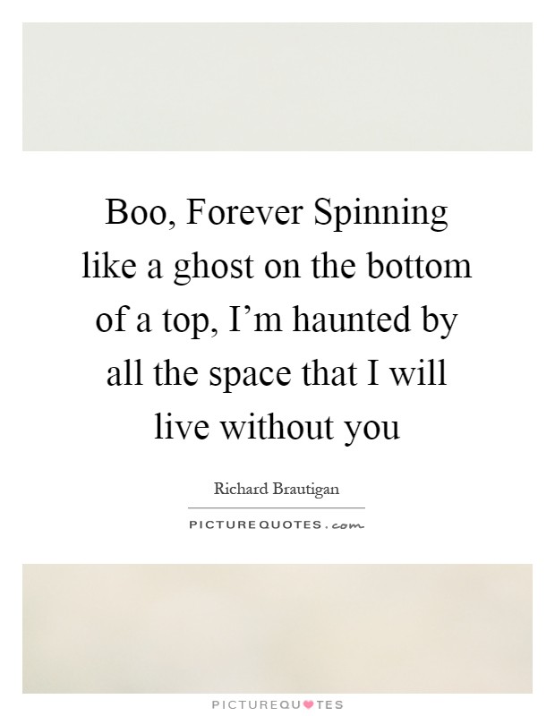 Boo, Forever Spinning like a ghost on the bottom of a top, I'm haunted by all the space that I will live without you Picture Quote #1