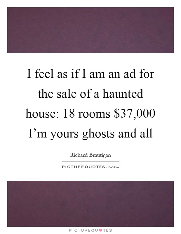 I feel as if I am an ad for the sale of a haunted house: 18 rooms $37,000 I'm yours ghosts and all Picture Quote #1