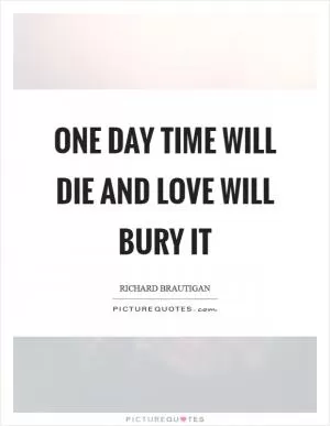 One day Time will die And love will bury it Picture Quote #1