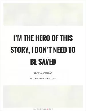 I’m the hero of this story, I don’t need to be saved Picture Quote #1