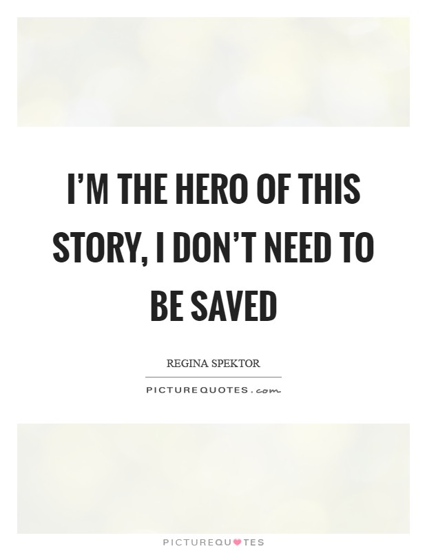 I'm the hero of this story, I don't need to be saved Picture Quote #1