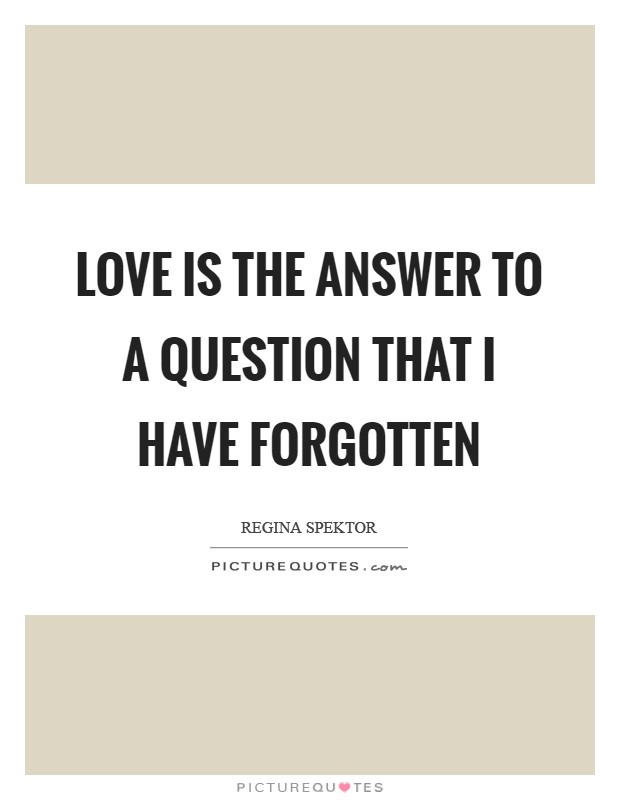 Love is the answer to a question that I have forgotten Picture Quote #1