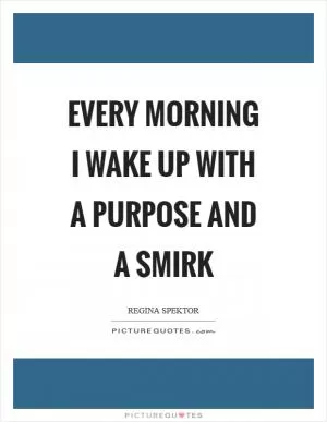 Every morning I wake up with a purpose and a smirk Picture Quote #1