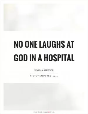 No one laughs at God in a hospital Picture Quote #1