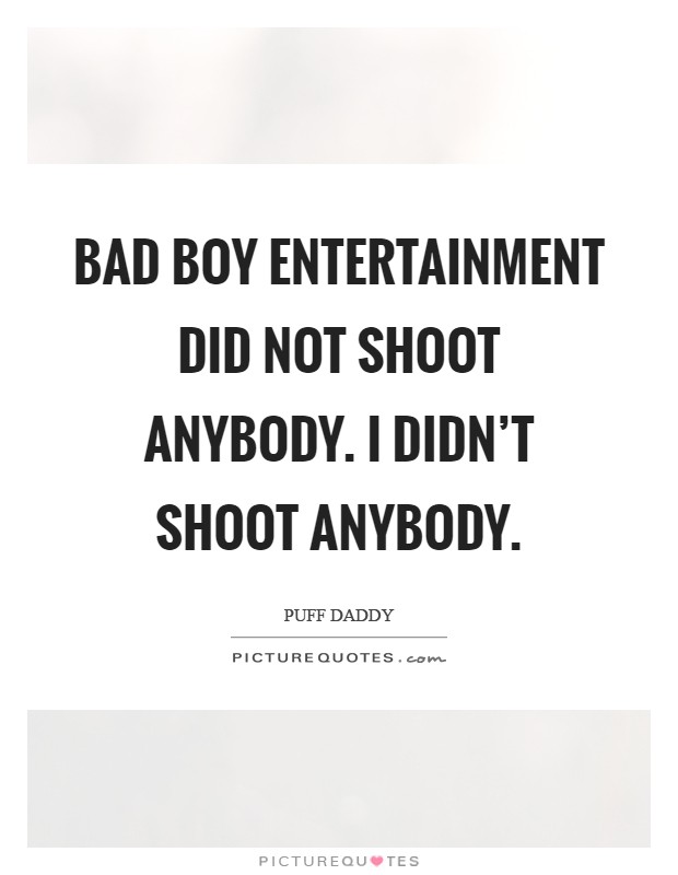 Bad Boy Entertainment did not shoot anybody. I didn't shoot anybody Picture Quote #1