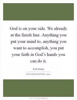 God is on your side. We already at the finish line. Anything you put your mind to, anything you want to accomplish, you put your faith in God’s hands you can do it Picture Quote #1
