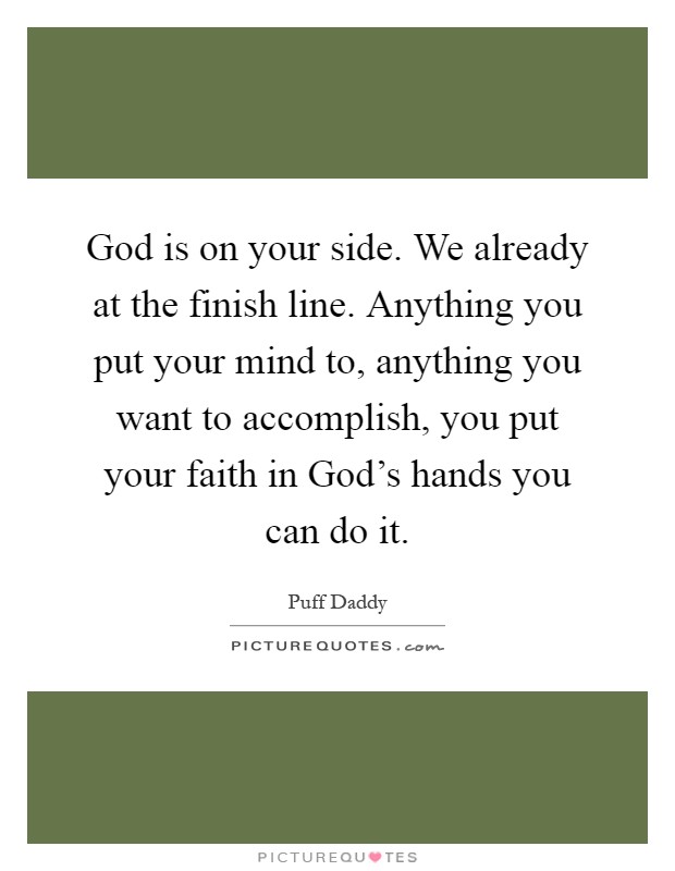 God is on your side. We already at the finish line. Anything you put your mind to, anything you want to accomplish, you put your faith in God's hands you can do it Picture Quote #1