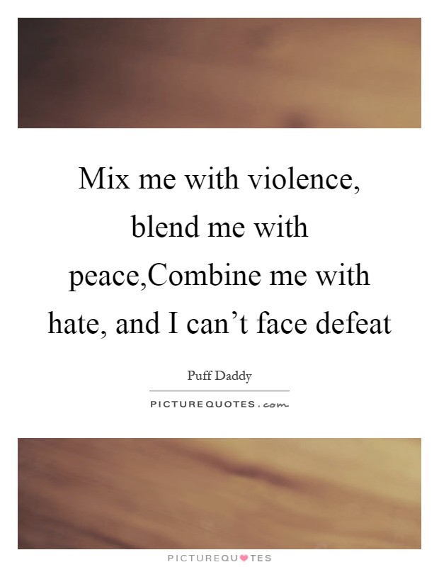 Mix me with violence, blend me with peace,Combine me with hate, and I can't face defeat Picture Quote #1