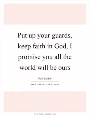 Put up your guards, keep faith in God, I promise you all the world will be ours Picture Quote #1