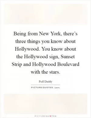 Being from New York, there’s three things you know about Hollywood. You know about the Hollywood sign, Sunset Strip and Hollywood Boulevard with the stars Picture Quote #1